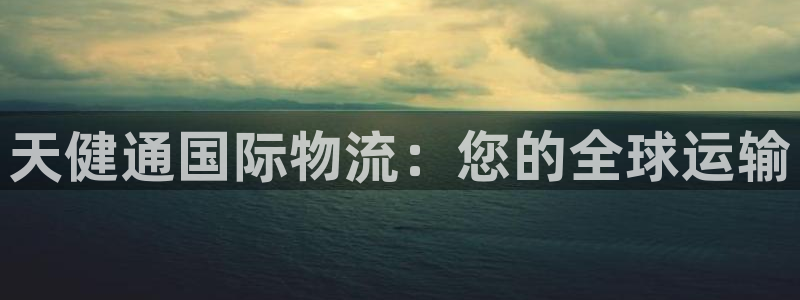 尊龙d88皆选ag发财网：天健通国际物流：您的全球运输