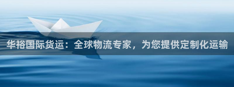 尊龙凯时邀请码：华裕国际货运：全球物流专家，为您提供定制