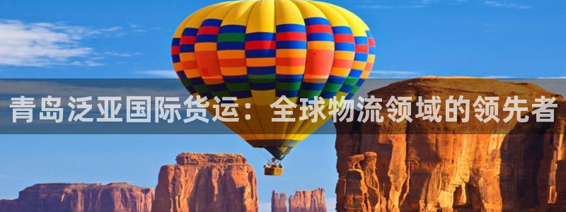 尊龙凯时客服：青岛泛亚国际货运：全球物流领域的领先者