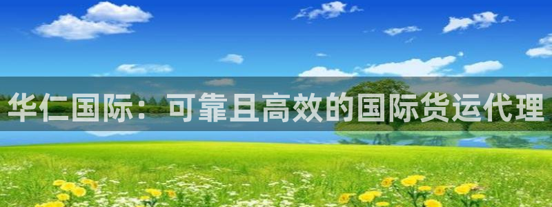 尊龙AG发财网：华仁国际：可靠且高效的国际货运代理