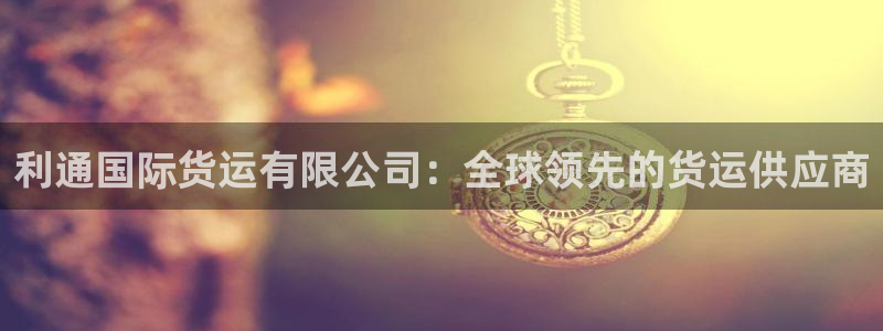 尊龙d88ag旗舰厅：利通国际货运有限公司：全球领先的货